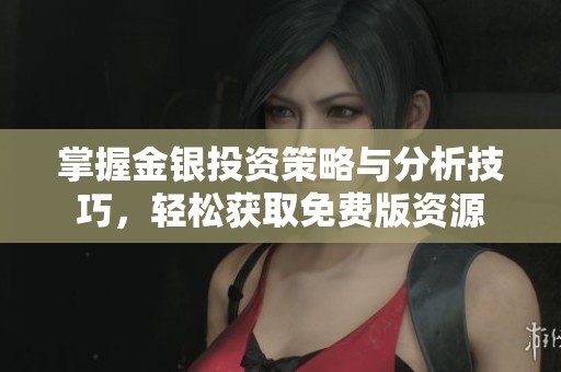 掌握金银投资策略与分析技巧，轻松获取免费版资源