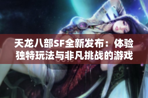 天龙八部SF全新发布：体验独特玩法与非凡挑战的游戏旅程