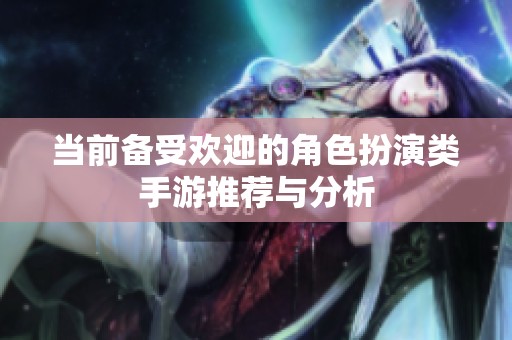 当前备受欢迎的角色扮演类手游推荐与分析