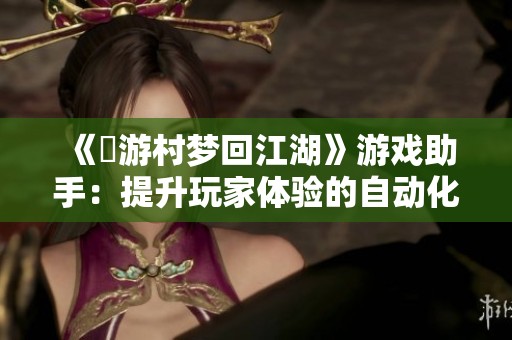 《囧游村梦回江湖》游戏助手：提升玩家体验的自动化功能解析