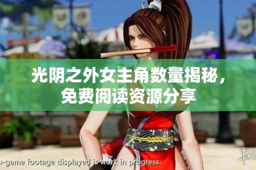 光阴之外女主角数量揭秘，免费阅读资源分享