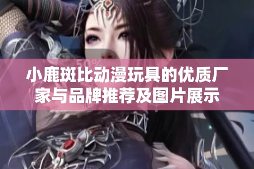 小鹿斑比动漫玩具的优质厂家与品牌推荐及图片展示