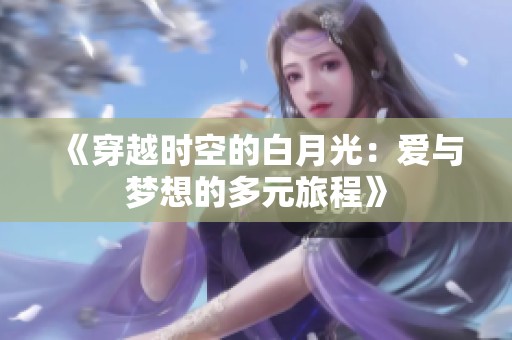《穿越时空的白月光：爱与梦想的多元旅程》