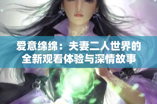 爱意绵绵：夫妻二人世界的全新观看体验与深情故事
