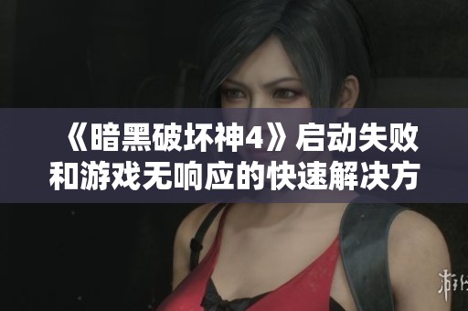 《暗黑破坏神4》启动失败和游戏无响应的快速解决方法指南