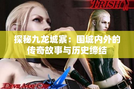 探秘九龙城寨：围城内外的传奇故事与历史缔结