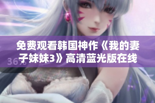 免费观看韩国神作《我的妻子妹妹3》高清蓝光版在线播放分享
