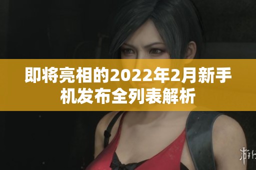 即将亮相的2022年2月新手机发布全列表解析