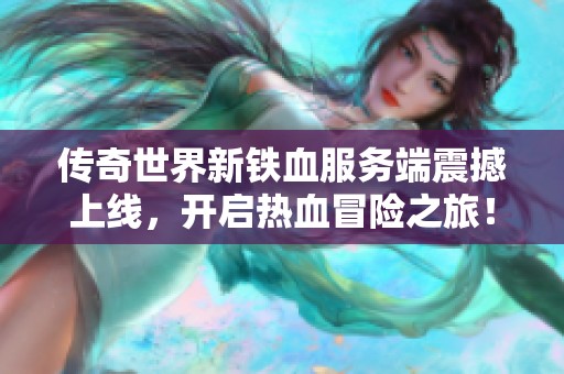 传奇世界新铁血服务端震撼上线，开启热血冒险之旅！