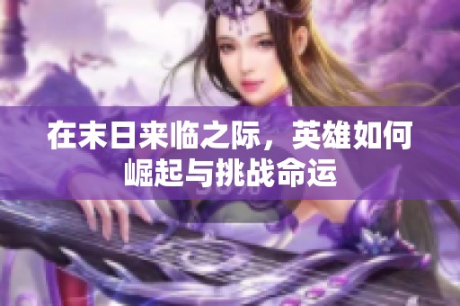 在末日来临之际，英雄如何崛起与挑战命运
