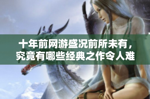 十年前网游盛况前所未有，究竟有哪些经典之作令人难忘