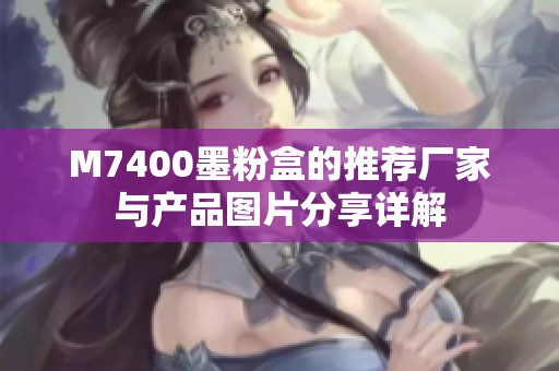 M7400墨粉盒的推荐厂家与产品图片分享详解