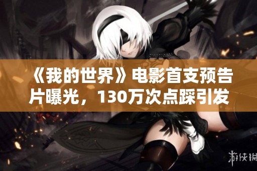 《我的世界》电影首支预告片曝光，130万次点踩引发观众热议
