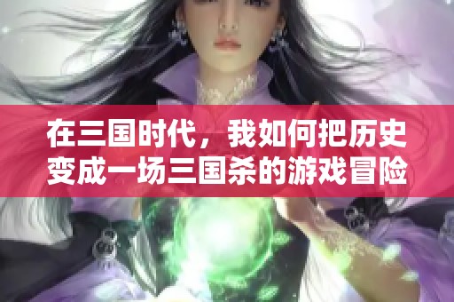 在三国时代，我如何把历史变成一场三国杀的游戏冒险
