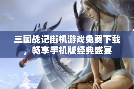 三国战记街机游戏免费下载，畅享手机版经典盛宴