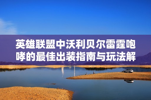 英雄联盟中沃利贝尔雷霆咆哮的最佳出装指南与玩法解析