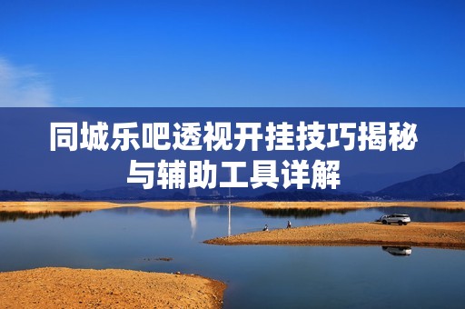 同城乐吧透视开挂技巧揭秘与辅助工具详解