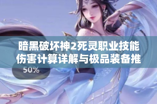 暗黑破坏神2死灵职业技能伤害计算详解与极品装备推荐