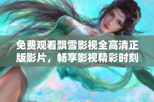 免费观看飘雪影视全高清正版影片，畅享影视精彩时刻