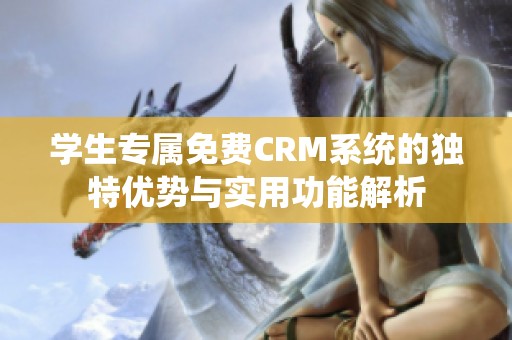 学生专属免费CRM系统的独特优势与实用功能解析