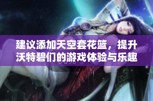 建议添加天空套花篮，提升沃特碧们的游戏体验与乐趣