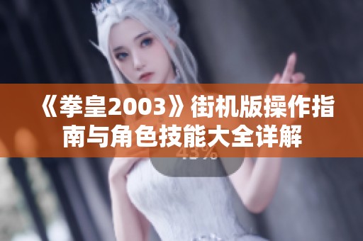 《拳皇2003》街机版操作指南与角色技能大全详解