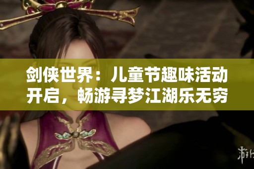 剑侠世界：儿童节趣味活动开启，畅游寻梦江湖乐无穷