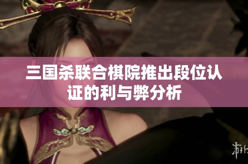 三国杀联合棋院推出段位认证的利与弊分析
