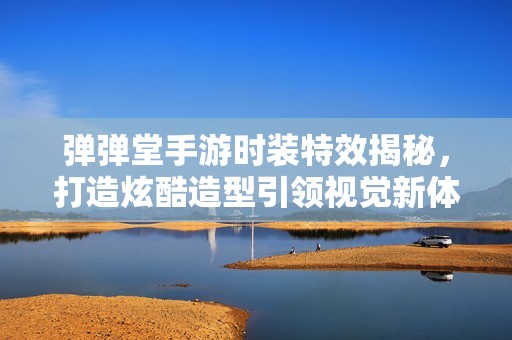 弹弹堂手游时装特效揭秘，打造炫酷造型引领视觉新体验