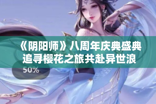 《阴阳师》八周年庆典盛典 追寻樱花之旅共赴异世浪客之约