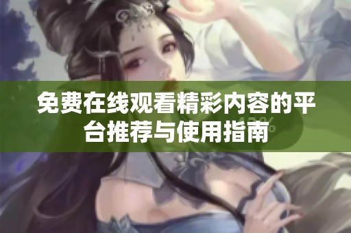 免费在线观看精彩内容的平台推荐与使用指南