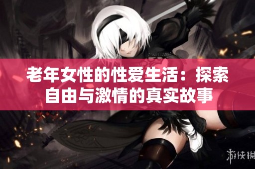 老年女性的性爱生活：探索自由与激情的真实故事