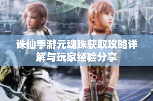 诛仙手游元魂珠获取攻略详解与玩家经验分享