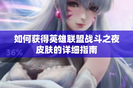 如何获得英雄联盟战斗之夜皮肤的详细指南