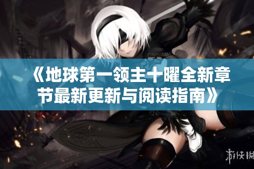 《地球第一领主十曜全新章节最新更新与阅读指南》