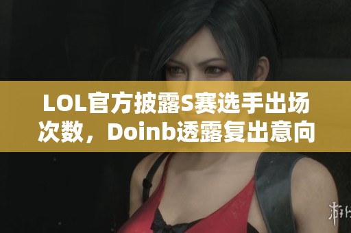 LOL官方披露S赛选手出场次数，Doinb透露复出意向但寻求更强队伍