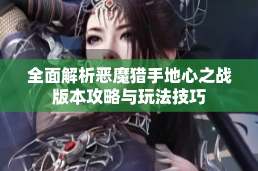 全面解析恶魔猎手地心之战版本攻略与玩法技巧