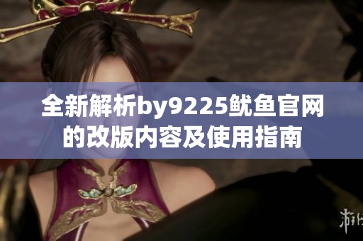 全新解析by9225鱿鱼官网的改版内容及使用指南