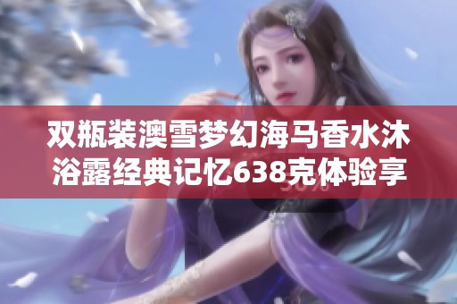 双瓶装澳雪梦幻海马香水沐浴露经典记忆638克体验享受