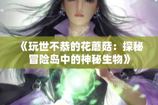 《玩世不恭的花蘑菇：探秘冒险岛中的神秘生物》