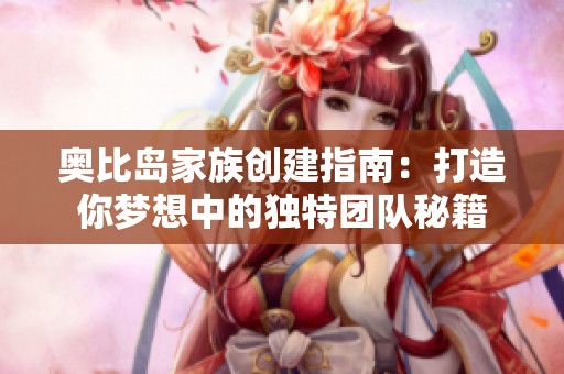 奥比岛家族创建指南：打造你梦想中的独特团队秘籍