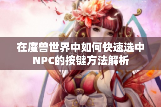 在魔兽世界中如何快速选中NPC的按键方法解析