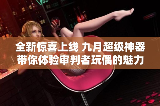 全新惊喜上线 九月超级神器带你体验审判者玩偶的魅力