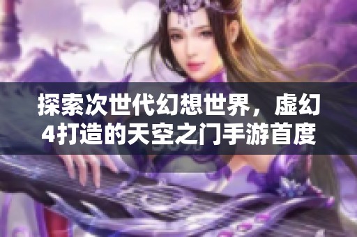 探索次世代幻想世界，虚幻4打造的天空之门手游首度揭晓