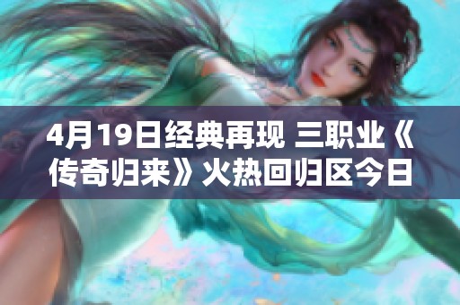4月19日经典再现 三职业《传奇归来》火热回归区今日盛大开放