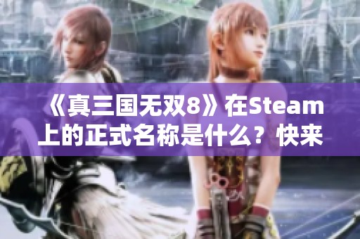 《真三国无双8》在Steam上的正式名称是什么？快来查看！