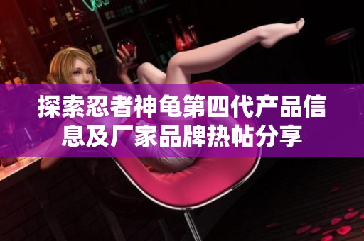 探索忍者神龟第四代产品信息及厂家品牌热帖分享