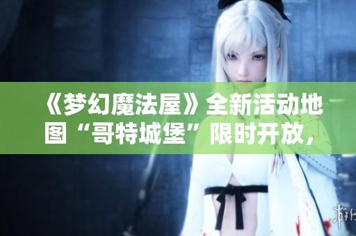 《梦幻魔法屋》全新活动地图“哥特城堡”限时开放，快来探险！