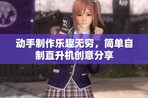 动手制作乐趣无穷，简单自制直升机创意分享