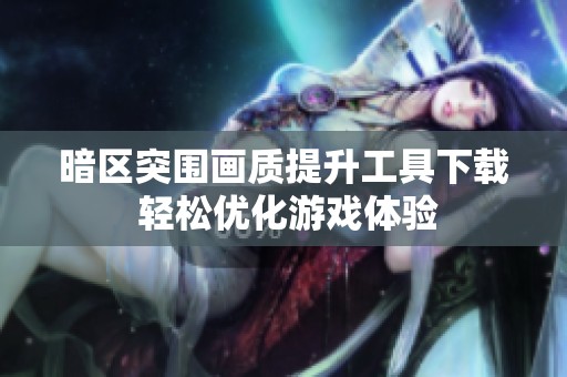 暗区突围画质提升工具下载 轻松优化游戏体验